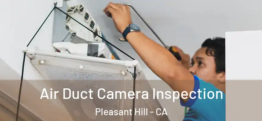  Air Duct Camera Inspection Pleasant Hill - CA