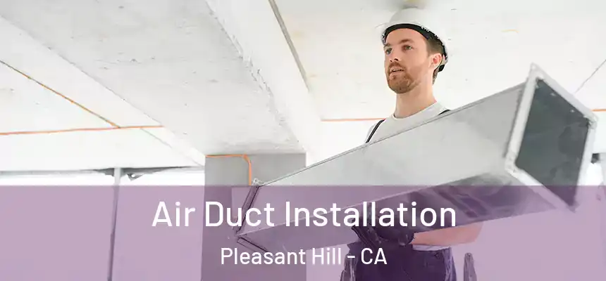 Air Duct Installation Pleasant Hill - CA