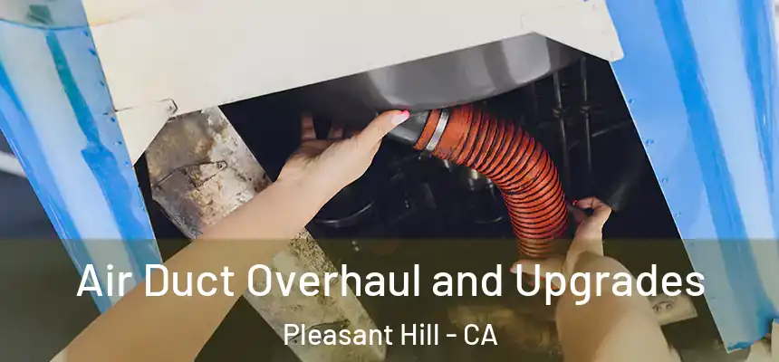 Air Duct Overhaul and Upgrades Pleasant Hill - CA