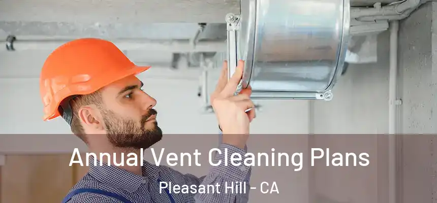 Annual Vent Cleaning Plans Pleasant Hill - CA