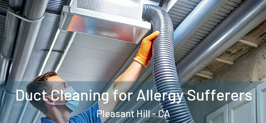 Duct Cleaning for Allergy Sufferers Pleasant Hill - CA