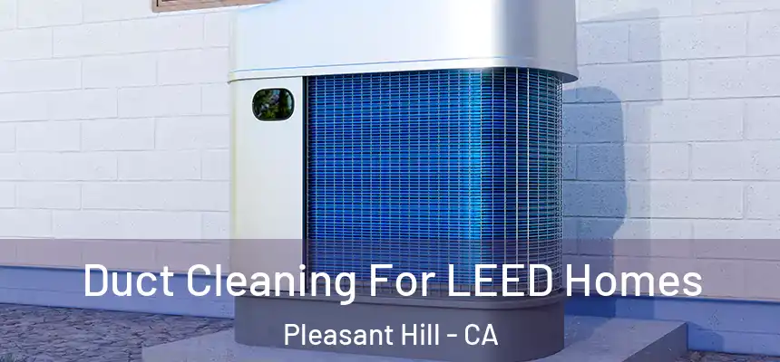  Duct Cleaning For LEED Homes Pleasant Hill - CA