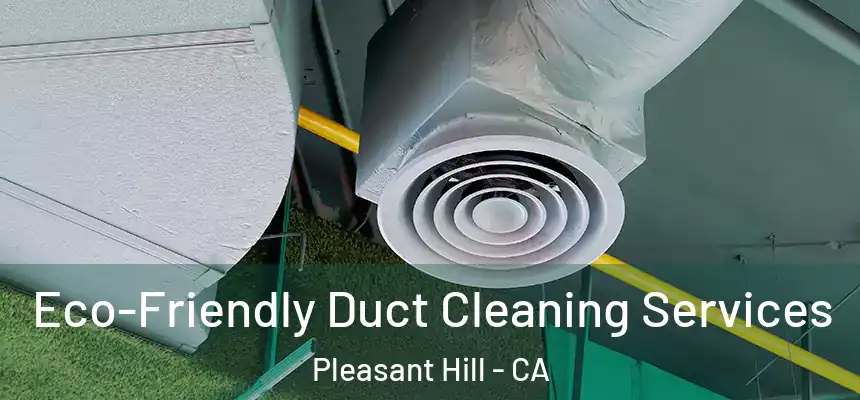 Eco-Friendly Duct Cleaning Services Pleasant Hill - CA