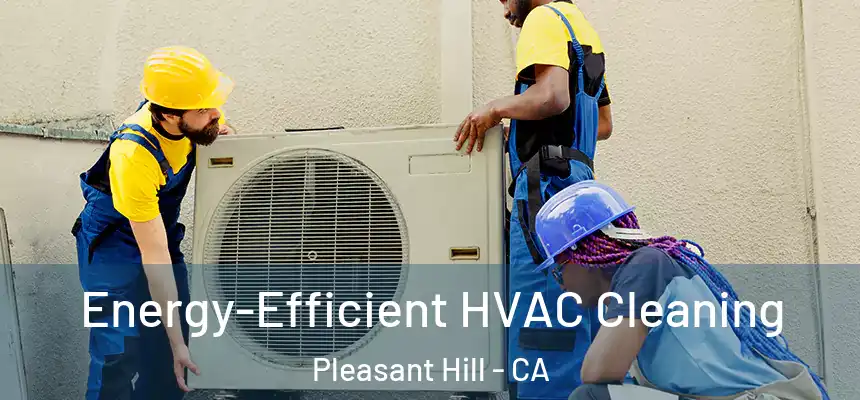 Energy-Efficient HVAC Cleaning Pleasant Hill - CA