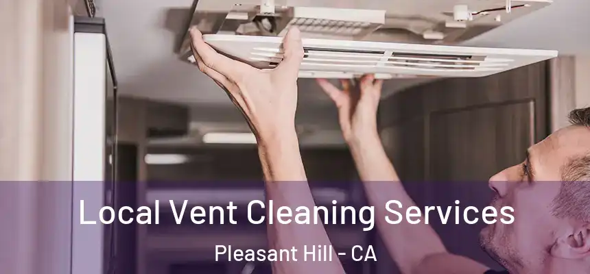 Local Vent Cleaning Services Pleasant Hill - CA