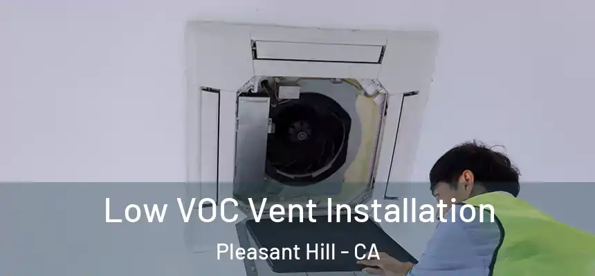 Low VOC Vent Installation Pleasant Hill - CA