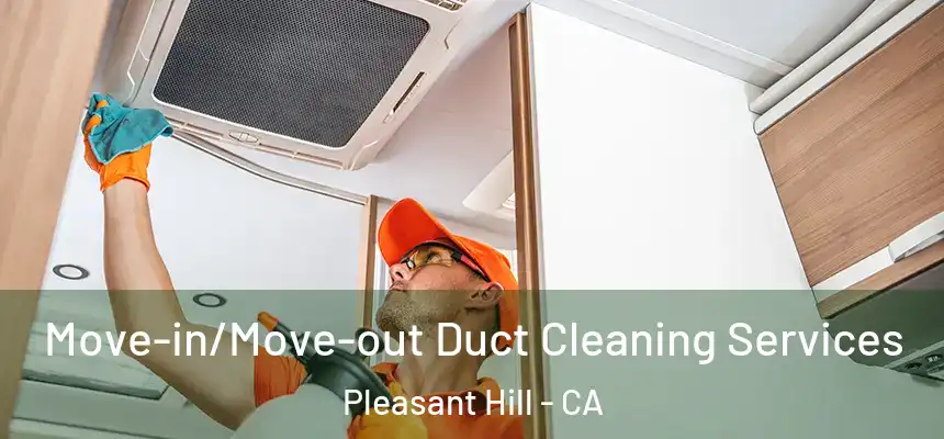 Move-in/Move-out Duct Cleaning Services Pleasant Hill - CA