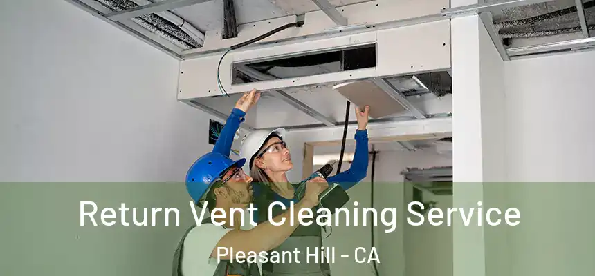 Return Vent Cleaning Service Pleasant Hill - CA