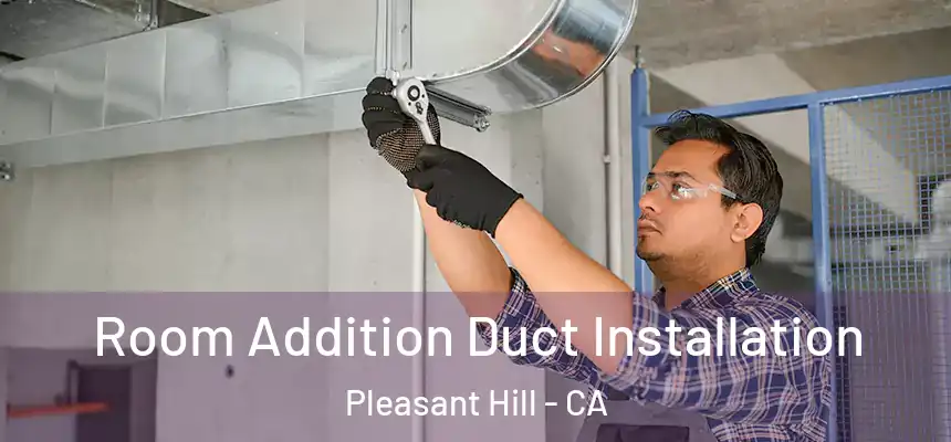 Room Addition Duct Installation Pleasant Hill - CA