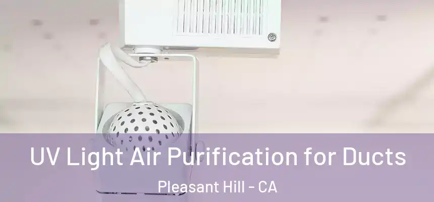  UV Light Air Purification for Ducts Pleasant Hill - CA