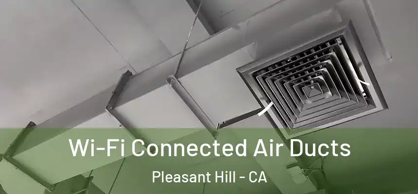 Wi-Fi Connected Air Ducts Pleasant Hill - CA
